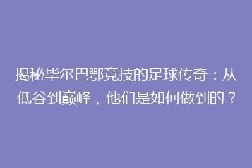 揭秘毕尔巴鄂竞技的足球传奇：从低谷到巅峰，他们是如何做到的？