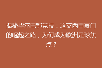 揭秘毕尔巴鄂竞技:这支西甲豪门的崛起之路,为何成为欧洲足球焦点?