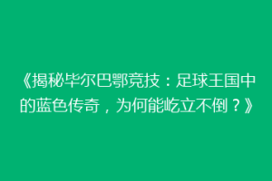 《揭秘毕尔巴鄂竞技：足球王国中的蓝色传奇，为何能屹立不倒？》