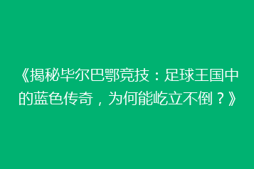 《揭秘毕尔巴鄂竞技:足球王国中的蓝色传奇,为何能屹立不倒?》