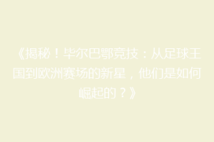 《揭秘!毕尔巴鄂竞技:从足球王国到欧洲赛场的新星,他们是如何崛起的?》