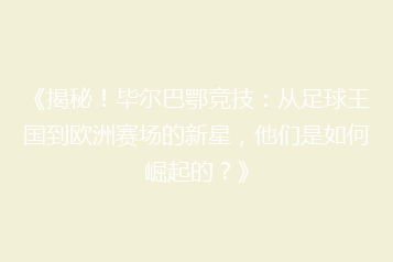 《揭秘!毕尔巴鄂竞技:从足球王国到欧洲赛场的新星,他们是如何崛起的?》