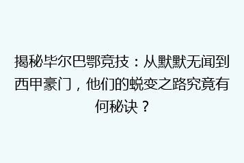 揭秘毕尔巴鄂竞技:从默默无闻到西甲豪门,他们的蜕变之路究竟有何秘诀?