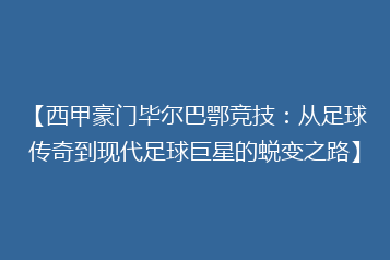 【西甲豪门毕尔巴鄂竞技:从足球传奇到现代足球巨星的蜕变之路】