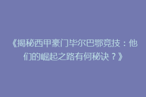 《揭秘西甲豪门毕尔巴鄂竞技：他们的崛起之路有何秘诀？》
