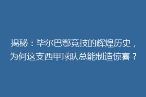 揭秘：毕尔巴鄂竞技的辉煌历史，为何这支西甲球队总能制造惊喜？