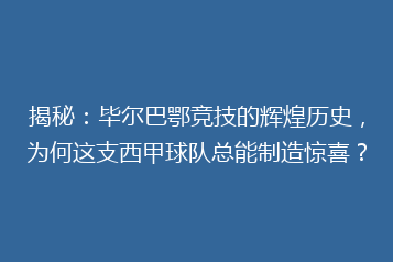 揭秘:毕尔巴鄂竞技的辉煌历史,为何这支西甲球队总能制造惊喜?