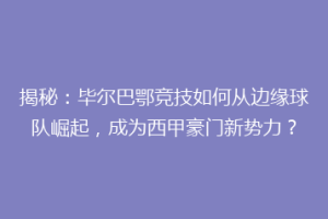 揭秘：毕尔巴鄂竞技如何从边缘球队崛起，成为西甲豪门新势力？