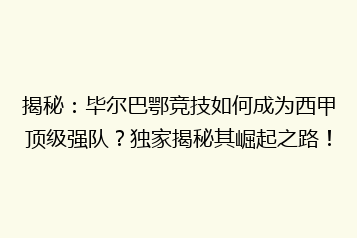 揭秘:毕尔巴鄂竞技如何成为西甲顶级强队?独家揭秘其崛起之路!