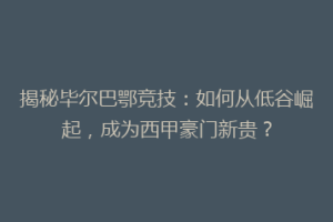 揭秘毕尔巴鄂竞技：如何从低谷崛起，成为西甲豪门新贵？