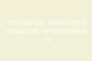 《巴贝拉斯传奇：揭秘毕尔巴鄂竞技的崛起之路，如何征服欧洲赛场？》