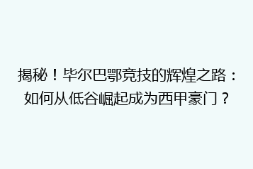 揭秘!毕尔巴鄂竞技的辉煌之路:如何从低谷崛起成为西甲豪门?
