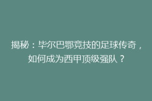 揭秘：毕尔巴鄂竞技的足球传奇，如何成为西甲顶级强队？