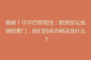 揭秘！毕尔巴鄂竞技：欧洲足坛低调的豪门，他们的成功秘诀是什么？