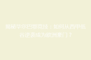 揭秘毕尔巴鄂竞技：如何从西甲低谷逆袭成为欧洲豪门？