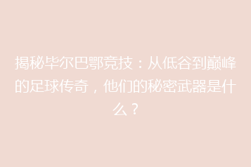 揭秘毕尔巴鄂竞技:从低谷到巅峰的足球传奇,他们的秘密武器是什么?