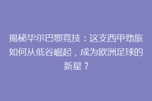 揭秘毕尔巴鄂竞技：这支西甲劲旅如何从低谷崛起，成为欧洲足球的新星？