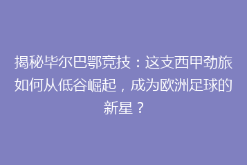 揭秘毕尔巴鄂竞技:这支西甲劲旅如何从低谷崛起,成为欧洲足球的新星?