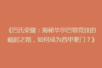 《巴氏荣耀:揭秘毕尔巴鄂竞技的崛起之路,如何成为西甲豪门?》