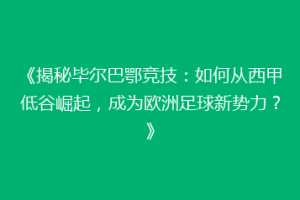 《揭秘毕尔巴鄂竞技：如何从西甲低谷崛起，成为欧洲足球新势力？》