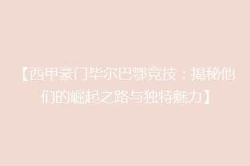【西甲豪门毕尔巴鄂竞技:揭秘他们的崛起之路与独特魅力】