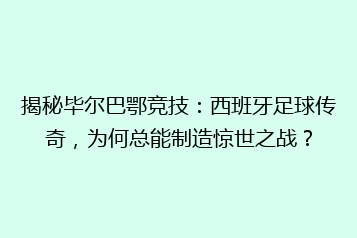 揭秘毕尔巴鄂竞技:西班牙足球传奇,为何总能制造惊世之战?