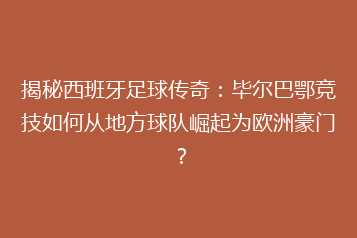 揭秘西班牙足球传奇:毕尔巴鄂竞技如何从地方球队崛起为欧洲豪门?
