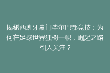 揭秘西班牙豪门毕尔巴鄂竞技:为何在足球世界独树一帜,崛起之路引人关注?
