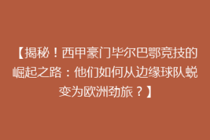 【揭秘!西甲豪门毕尔巴鄂竞技的崛起之路:他们如何从边缘球队蜕变为欧洲劲旅?】