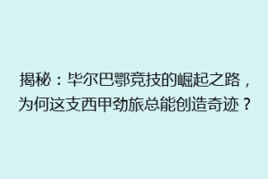 揭秘：毕尔巴鄂竞技的崛起之路，为何这支西甲劲旅总能创造奇迹？