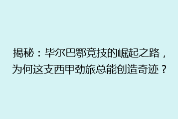 揭秘:毕尔巴鄂竞技的崛起之路,为何这支西甲劲旅总能创造奇迹?