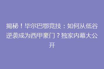 揭秘!毕尔巴鄂竞技:如何从低谷逆袭成为西甲豪门?独家内幕大公开