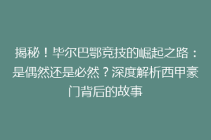 揭秘！毕尔巴鄂竞技的崛起之路：是偶然还是必然？深度解析西甲豪门背后的故事