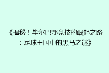 《揭秘!毕尔巴鄂竞技的崛起之路:足球王国中的黑马之谜》