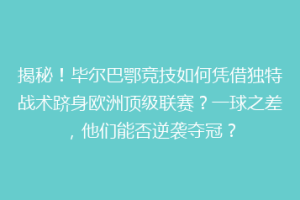 揭秘!毕尔巴鄂竞技如何凭借独特战术跻身欧洲顶级联赛?一球之差,他们能否逆袭夺冠?