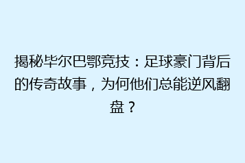 揭秘毕尔巴鄂竞技:足球豪门背后的传奇故事,为何他们总能逆风翻盘?