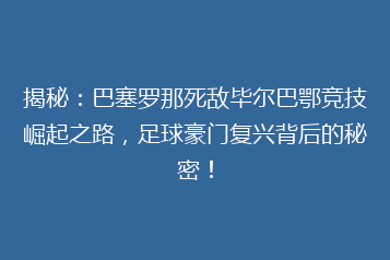揭秘:巴塞罗那死敌毕尔巴鄂竞技崛起之路,足球豪门复兴背后的秘密!