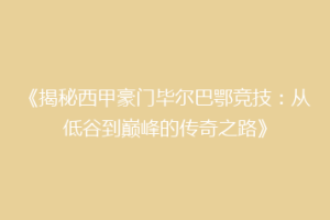 《揭秘西甲豪门毕尔巴鄂竞技：从低谷到巅峰的传奇之路》