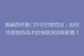 揭秘西甲豪门毕尔巴鄂竞技:如何凭借独特战术跻身欧洲顶级联赛?
