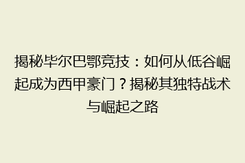 揭秘毕尔巴鄂竞技:如何从低谷崛起成为西甲豪门?揭秘其独特战术与崛起之路