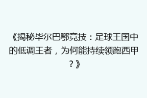 《揭秘毕尔巴鄂竞技：足球王国中的低调王者，为何能持续领跑西甲？》