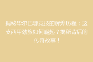 揭秘毕尔巴鄂竞技的辉煌历程：这支西甲劲旅如何崛起？揭秘背后的传奇故事！
