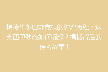 揭秘毕尔巴鄂竞技的辉煌历程:这支西甲劲旅如何崛起?揭秘背后的传奇故事!