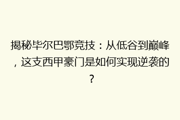 揭秘毕尔巴鄂竞技:从低谷到巅峰,这支西甲豪门是如何实现逆袭的?