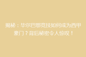 揭秘：毕尔巴鄂竞技如何成为西甲豪门？背后秘密令人惊叹！