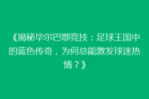 《揭秘毕尔巴鄂竞技：足球王国中的蓝色传奇，为何总能激发球迷热情？》