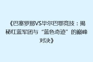 《巴塞罗那VS毕尔巴鄂竞技：揭秘红蓝军团与“蓝色奇迹”的巅峰对决》
