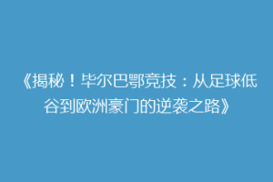 《揭秘！毕尔巴鄂竞技：从足球低谷到欧洲豪门的逆袭之路》