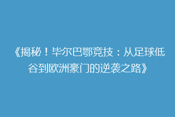 《揭秘！毕尔巴鄂竞技：从足球低谷到欧洲豪门的逆袭之路》