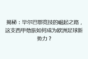 揭秘：毕尔巴鄂竞技的崛起之路，这支西甲劲旅如何成为欧洲足球新势力？